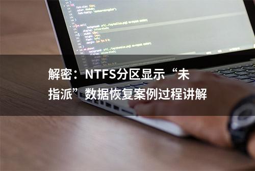 解密：NTFS分区显示“未指派”数据恢复案例过程讲解