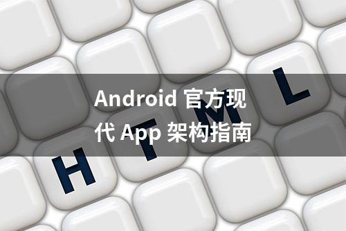 Android 官方现代 App 架构指南