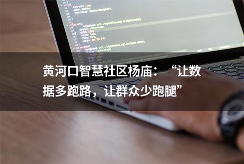 黄河口智慧社区杨庙：“让数据多跑路，让群众少跑腿”