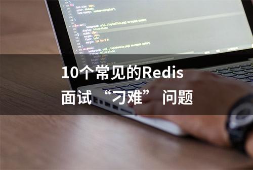 10个常见的Redis面试 “刁难” 问题