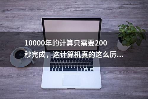 10000年的计算只需要200秒完成，这计算机真的这么厉害吗？