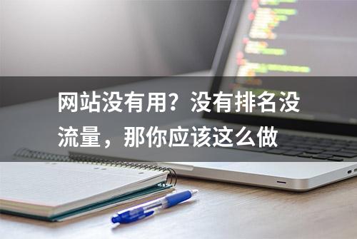 网站没有用？没有排名没流量，那你应该这么做