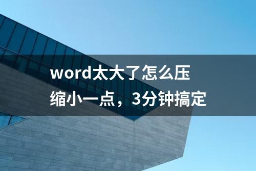 word太大了怎么压缩小一点，3分钟搞定