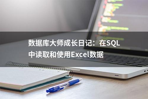 数据库大师成长日记：在SQL中读取和使用Excel数据