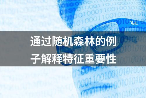 通过随机森林的例子解释特征重要性