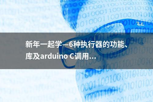 新年一起学—6种执行器的功能、库及arduino C调用方法（附源码）