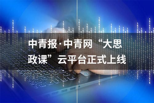 中青报·中青网“大思政课”云平台正式上线