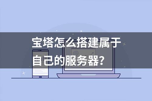 宝塔怎么搭建属于自己的服务器？