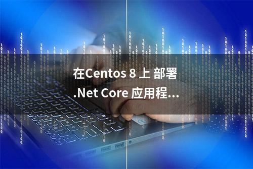 在Centos 8 上 部署 .Net Core 应用程序