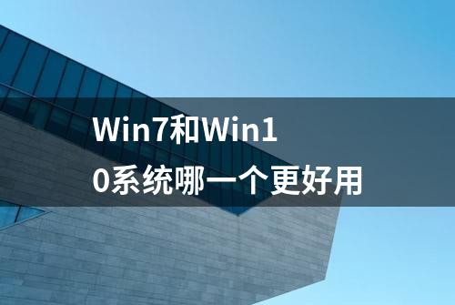 Win7和Win10系统哪一个更好用