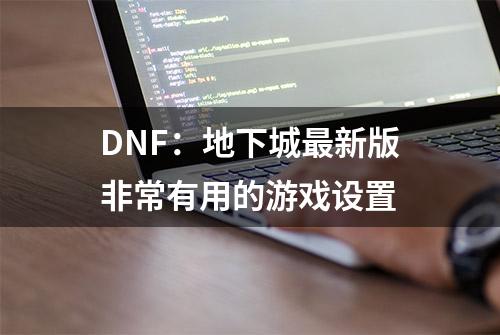 DNF：地下城最新版非常有用的游戏设置