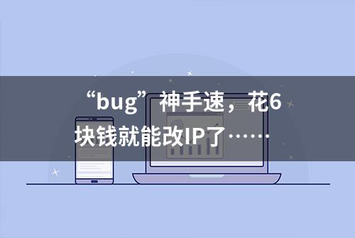 “bug”神手速，花6块钱就能改IP了……