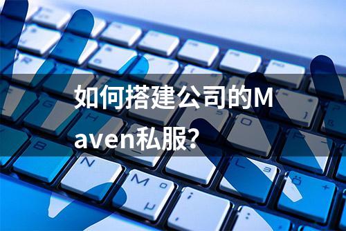 如何搭建公司的Maven私服？