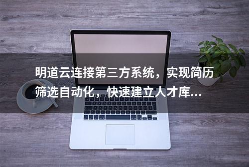 明道云连接第三方系统，实现简历筛选自动化，快速建立人才库！