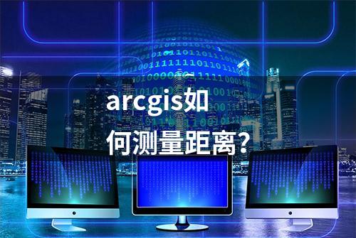 arcgis如何测量距离？