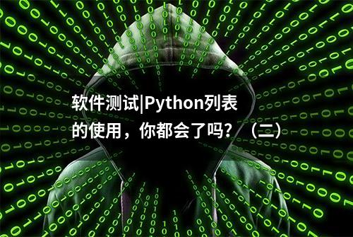 软件测试|Python列表的使用，你都会了吗？（二）