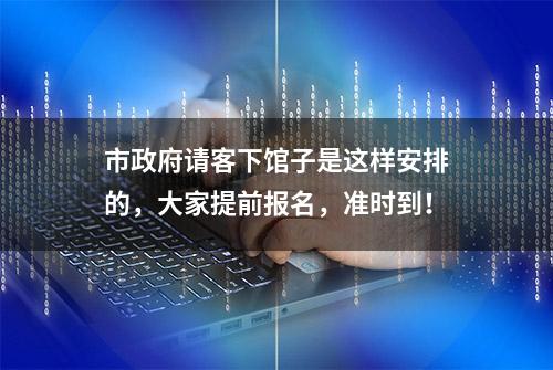 市政府请客下馆子是这样安排的，大家提前报名，准时到！