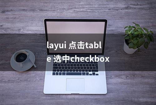 layui 点击table 选中checkbox