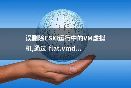 误删除ESXI运行中的VM虚拟机,通过-flat.vmdk文件恢复方法