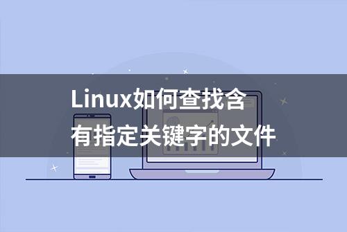 Linux如何查找含有指定关键字的文件