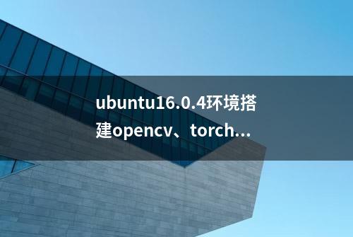 ubuntu16.0.4环境搭建opencv、torch、visdom和tensorflow