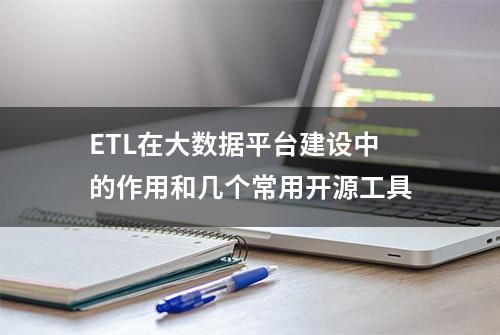 ETL在大数据平台建设中的作用和几个常用开源工具