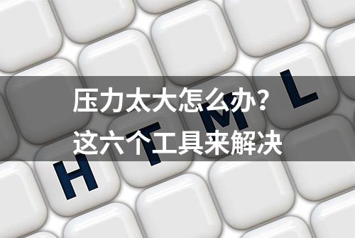 压力太大怎么办？这六个工具来解决