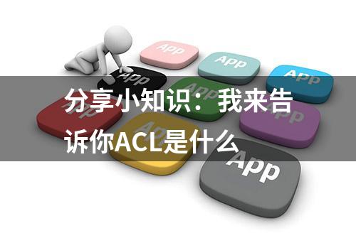 分享小知识：我来告诉你ACL是什么