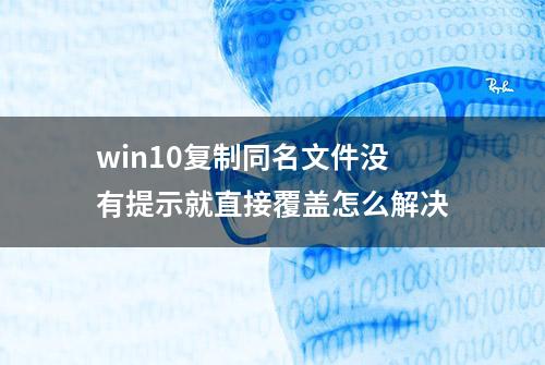 win10复制同名文件没有提示就直接覆盖怎么解决