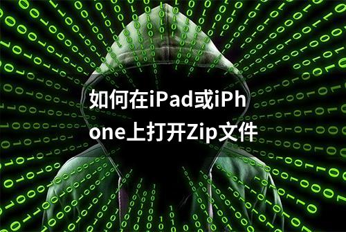 如何在iPad或iPhone上打开Zip文件