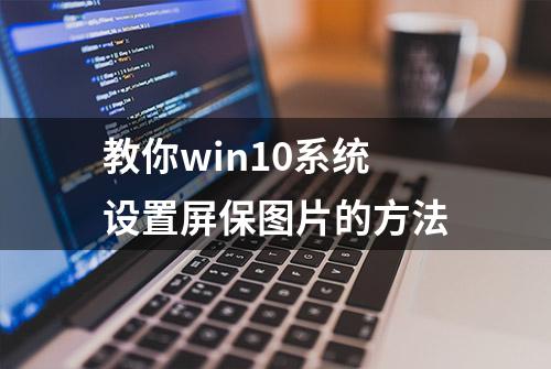 教你win10系统设置屏保图片的方法