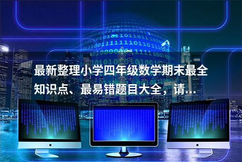 最新整理小学四年级数学期末最全知识点、最易错题目大全，请收藏