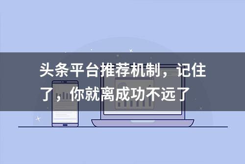 头条平台推荐机制，记住了，你就离成功不远了