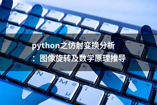 python之仿射变换分析：图像旋转及数学原理推导