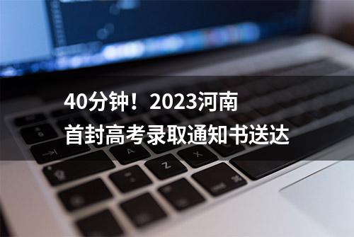 40分钟！2023河南首封高考录取通知书送达