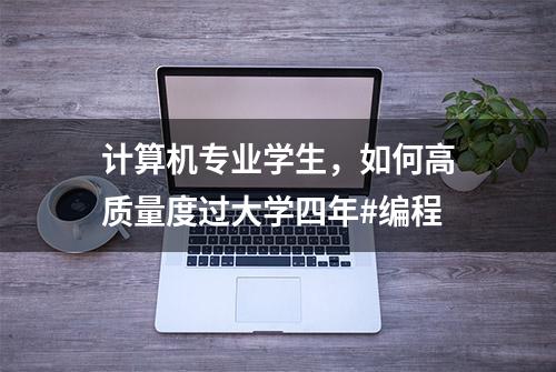 计算机专业学生，如何高质量度过大学四年#编程