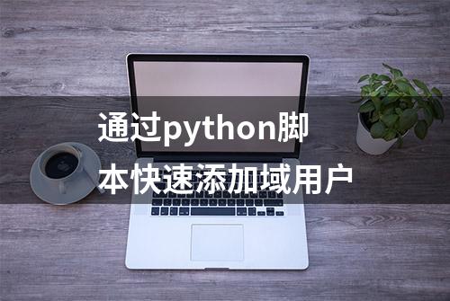 通过python脚本快速添加域用户