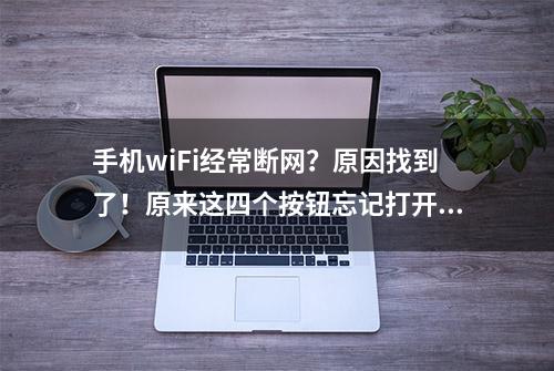 手机wiFi经常断网？原因找到了！原来这四个按钮忘记打开了