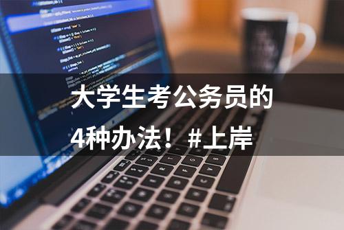 大学生考公务员的4种办法！#上岸