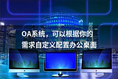 OA系统，可以根据你的需求自定义配置办公桌面