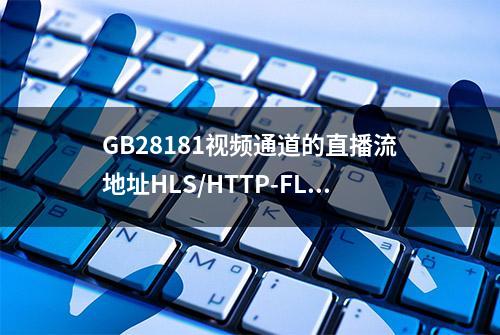 GB28181视频通道的直播流地址HLS/HTTP-FLV/WS-FLV/WebRTC/RTSP