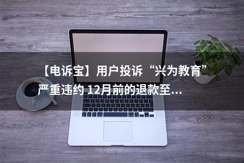 【电诉宝】用户投诉“兴为教育”严重违约 12月前的退款至今未见