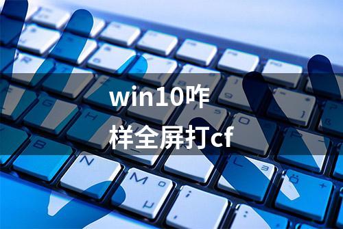 win10咋样全屏打cf