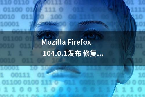 Mozilla Firefox 104.0.1发布 修复观看YouTube时卡死问题