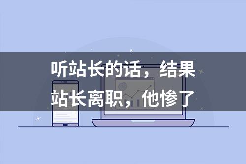 听站长的话，结果站长离职，他惨了