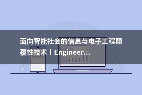 面向智能社会的信息与电子工程颠覆性技术丨Engineering