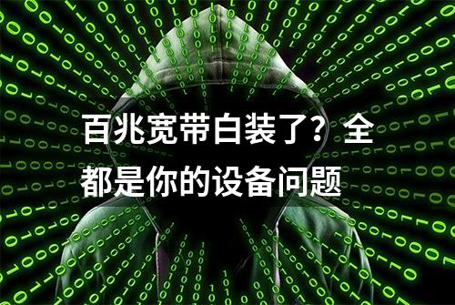 百兆宽带白装了？全都是你的设备问题