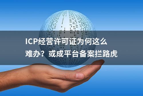 ICP经营许可证为何这么难办？或成平台备案拦路虎