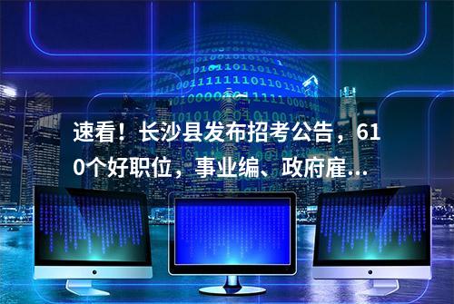 速看！长沙县发布招考公告，610个好职位，事业编、政府雇员、教师....