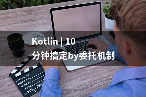 Kotlin | 10分钟搞定by委托机制